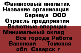 Финансовый аналитик › Название организации ­ MD-Trade-Барнаул, ООО › Отрасль предприятия ­ Валютные операции › Минимальный оклад ­ 50 000 - Все города Работа » Вакансии   . Томская обл.,Северск г.